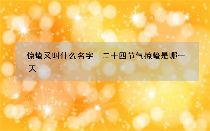 惊蛰又叫什么名字 二十四节气惊蛰是哪一天